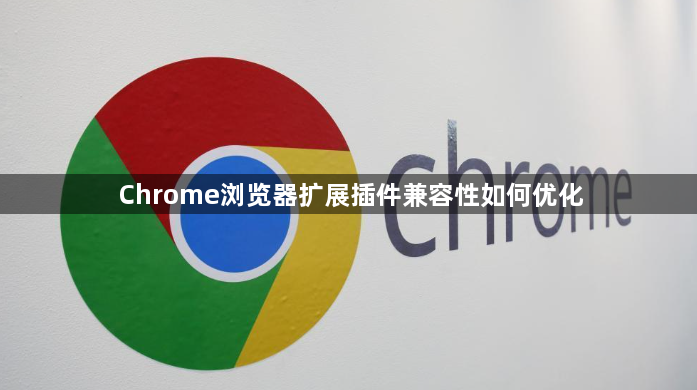 Chrome浏览器扩展插件兼容性如何优化1