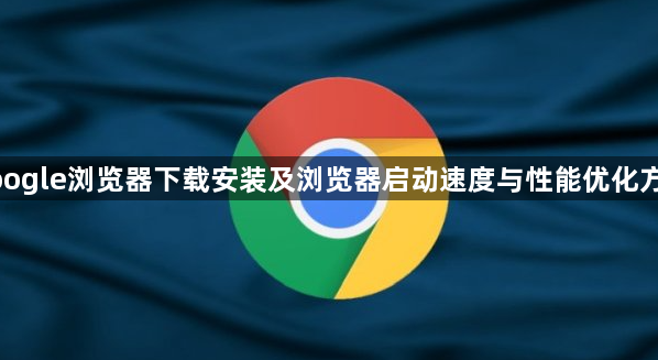 google浏览器下载安装及浏览器启动速度与性能优化方法1