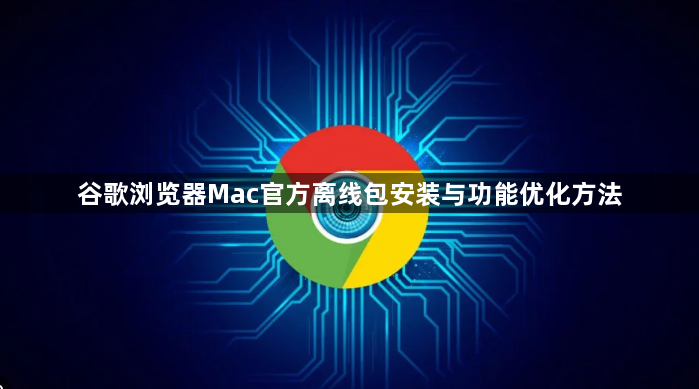 谷歌浏览器Mac官方离线包安装与功能优化方法1