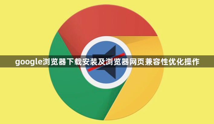 google浏览器下载安装及浏览器网页兼容性优化操作1