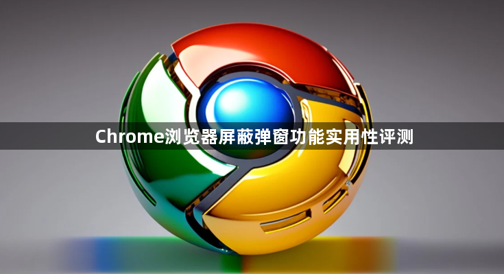 Chrome浏览器屏蔽弹窗功能实用性评测1