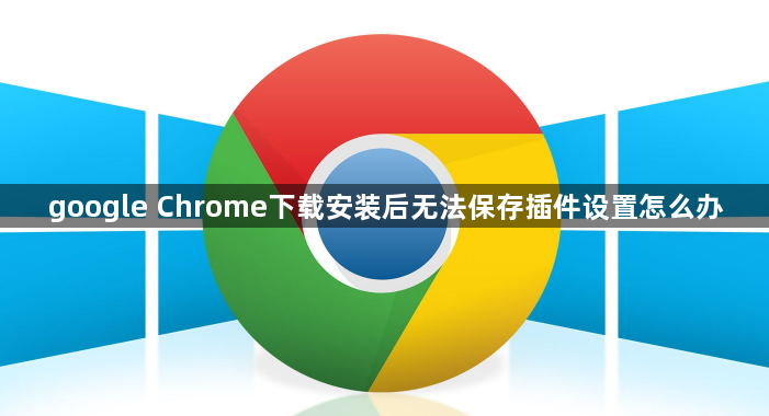 google Chrome下载安装后无法保存插件设置怎么办1