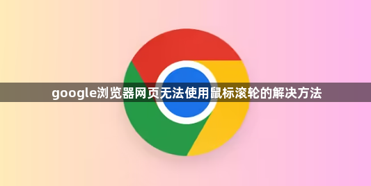 google浏览器网页无法使用鼠标滚轮的解决方法1