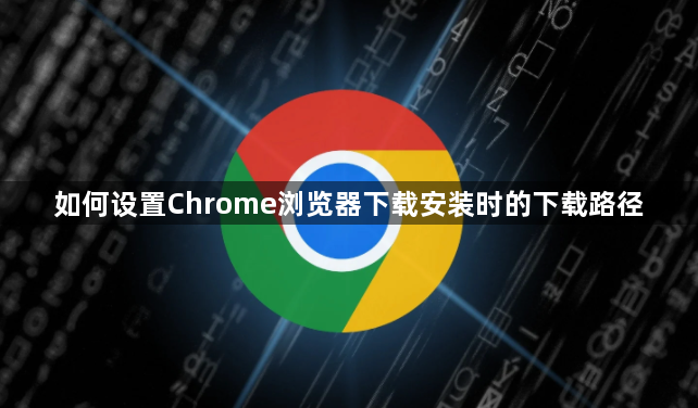 如何设置Chrome浏览器下载安装时的下载路径1
