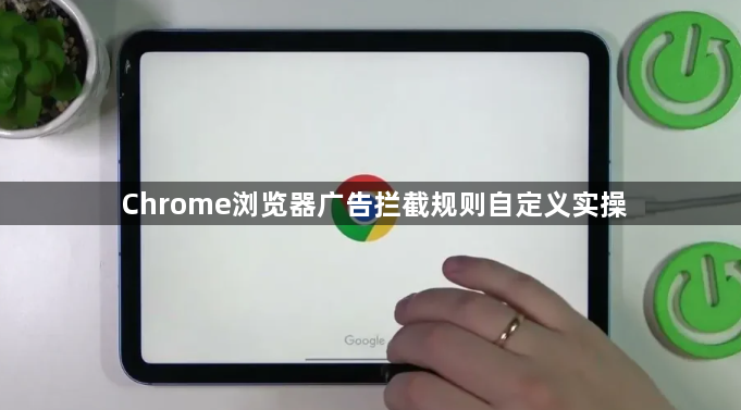 Chrome浏览器广告拦截规则自定义实操1