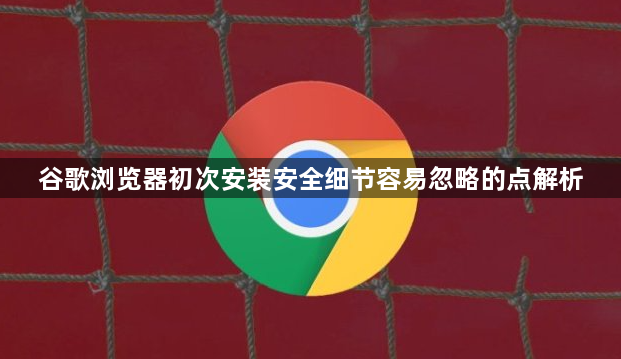 谷歌浏览器初次安装安全细节容易忽略的点解析1