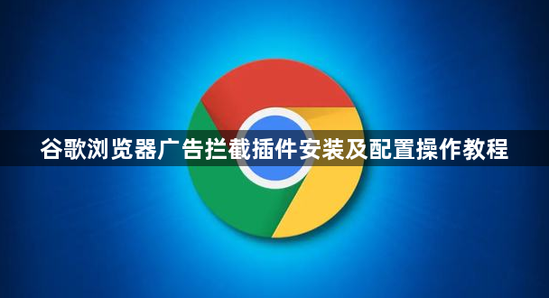 谷歌浏览器广告拦截插件安装及配置操作教程1