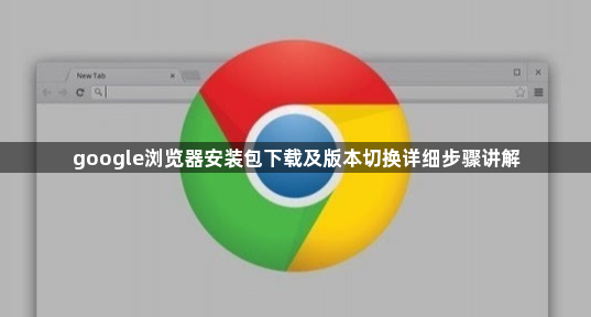 google浏览器安装包下载及版本切换详细步骤讲解1