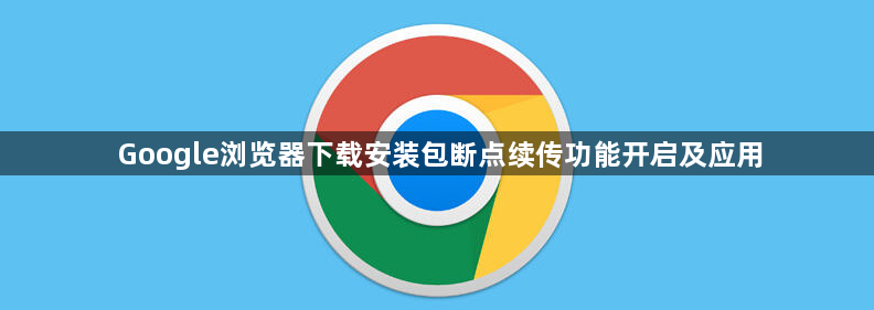 Google浏览器下载安装包断点续传功能开启及应用1