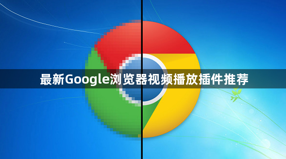 最新Google浏览器视频播放插件推荐1