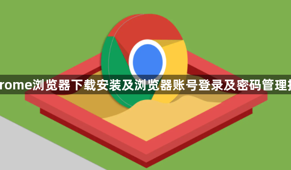 Chrome浏览器下载安装及浏览器账号登录及密码管理技巧1