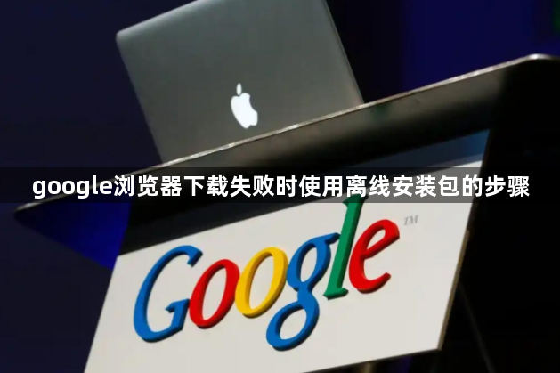google浏览器下载失败时使用离线安装包的步骤1