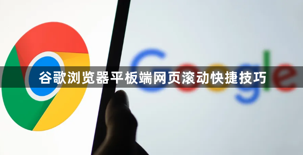 谷歌浏览器平板端网页滚动快捷技巧1