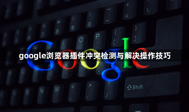 google浏览器插件冲突检测与解决操作技巧1