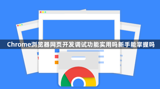 Chrome浏览器网页开发调试功能实用吗新手能掌握吗1