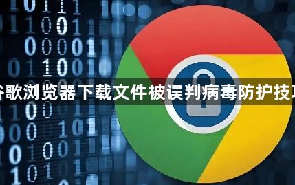 谷歌浏览器下载文件被误判病毒防护技巧1