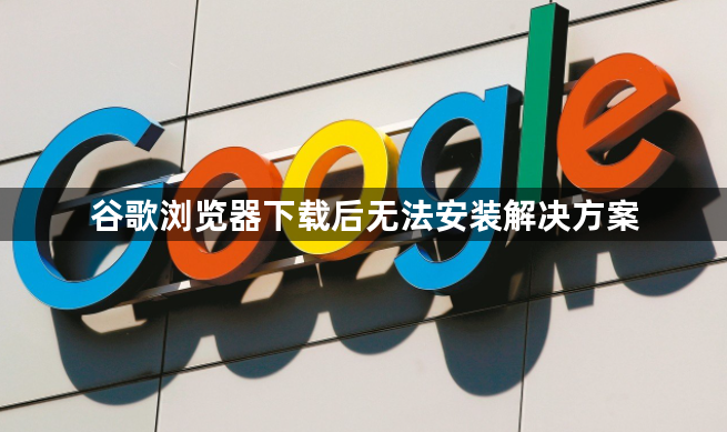 谷歌浏览器下载后无法安装解决方案1