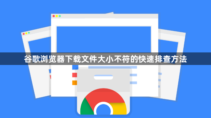 谷歌浏览器下载文件大小不符的快速排查方法1