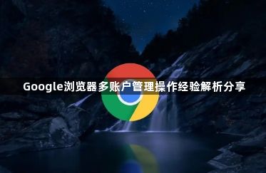 Google浏览器多账户管理操作经验解析分享1