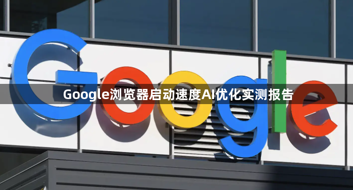 Google浏览器启动速度AI优化实测报告1