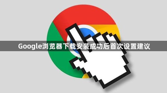 Google浏览器下载安装成功后首次设置建议1