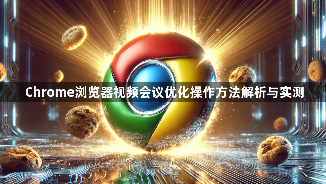 Chrome浏览器视频会议优化操作方法解析与实测1