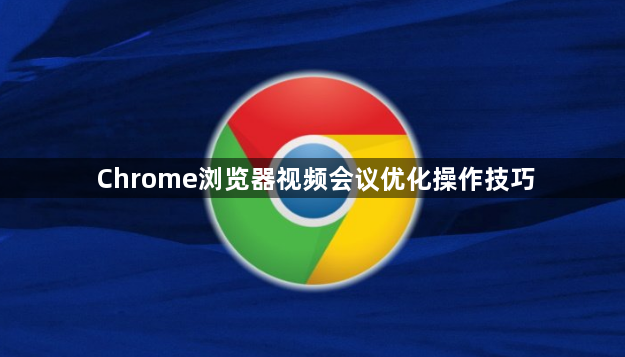 Chrome浏览器视频会议优化操作技巧1