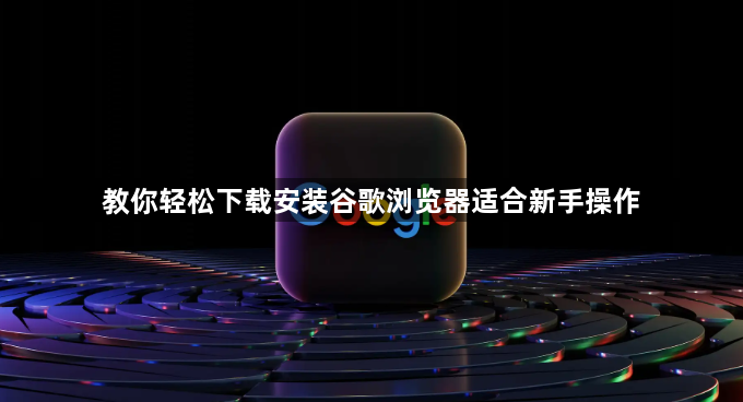 教你轻松下载安装谷歌浏览器适合新手操作1