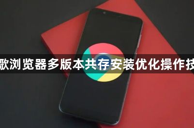 谷歌浏览器多版本共存安装优化操作技巧1