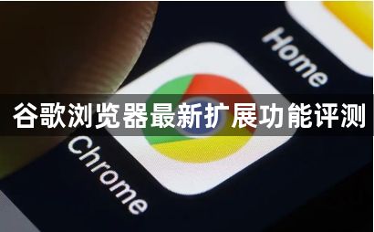 谷歌浏览器最新扩展功能评测1