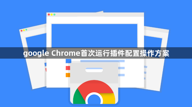 google Chrome首次运行插件配置操作方案1