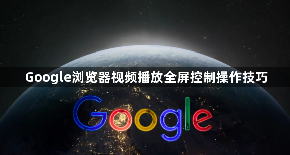 Google浏览器视频播放全屏控制操作技巧1