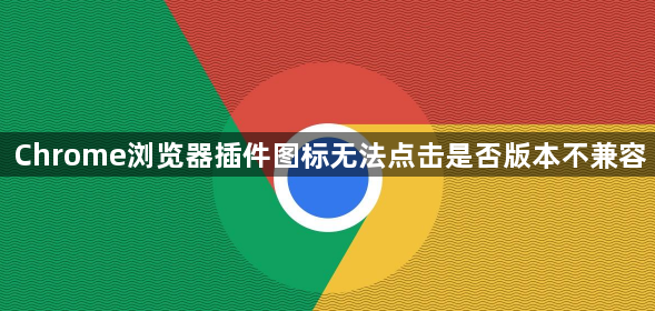 Chrome浏览器插件图标无法点击是否版本不兼容1