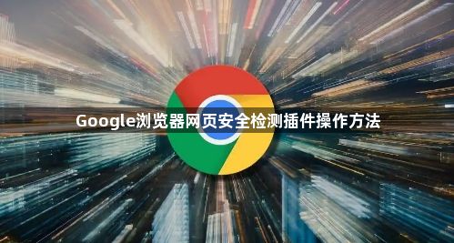 Google浏览器网页安全检测插件操作方法1