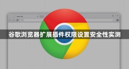 谷歌浏览器扩展插件权限设置安全性实测1