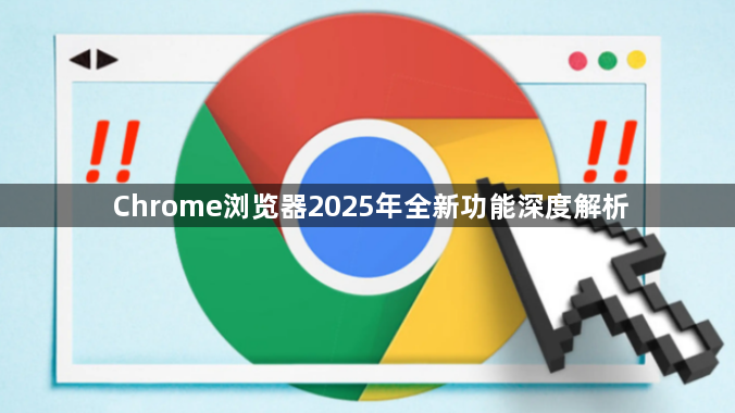Chrome浏览器2025年全新功能深度解析1