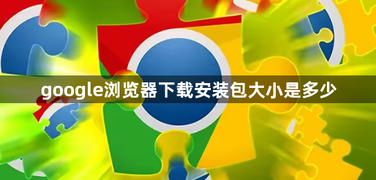 google浏览器下载安装包大小是多少1