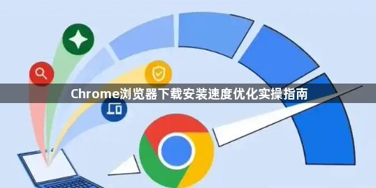Chrome浏览器下载安装速度优化实操指南1