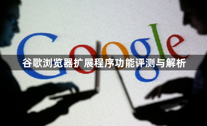 谷歌浏览器扩展程序功能评测与解析1