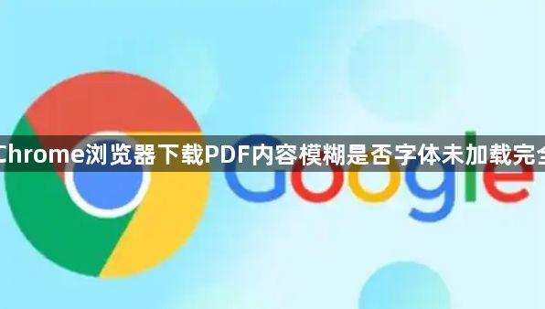 Chrome浏览器下载PDF内容模糊是否字体未加载完全1