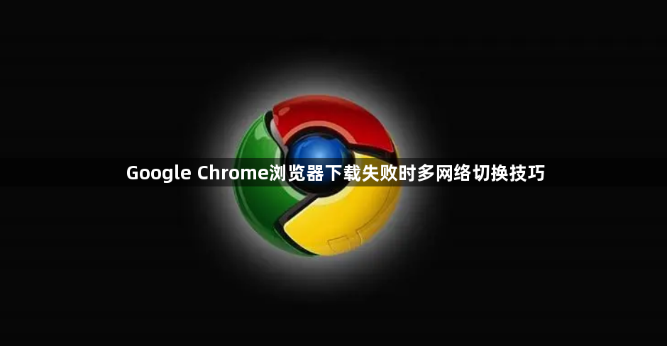 Google Chrome浏览器下载失败时多网络切换技巧1