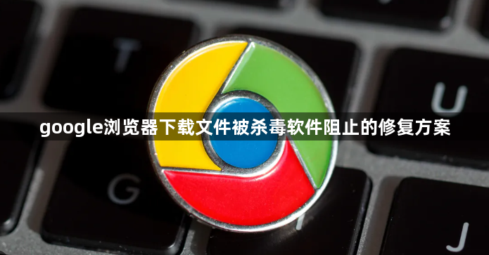 google浏览器下载文件被杀毒软件阻止的修复方案1