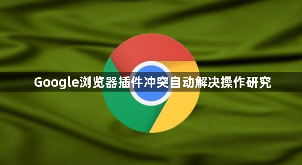 Google浏览器插件冲突自动解决操作研究1