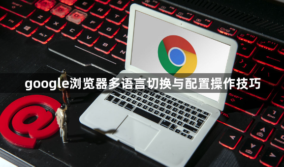 google浏览器多语言切换与配置操作技巧1