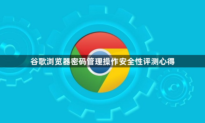 谷歌浏览器密码管理操作安全性评测心得1