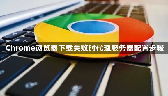 Chrome浏览器下载失败时代理服务器配置步骤1