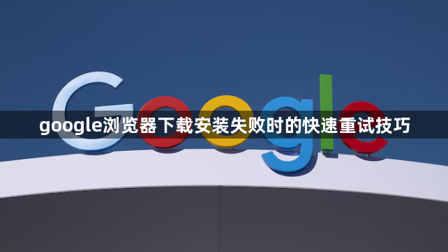 google浏览器下载安装失败时的快速重试技巧1