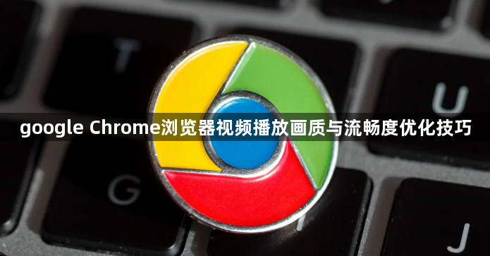 google Chrome浏览器视频播放画质与流畅度优化技巧1