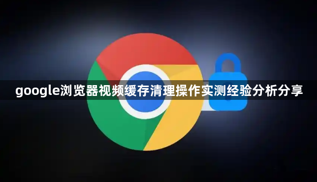 google浏览器视频缓存清理操作实测经验分析分享1