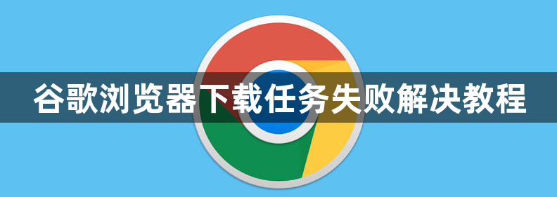 谷歌浏览器下载任务失败解决教程1